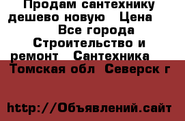 Продам сантехнику дешево новую › Цена ­ 20 - Все города Строительство и ремонт » Сантехника   . Томская обл.,Северск г.